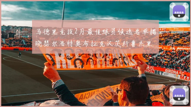 马德里竞技2月最佳球员候选名单揭晓瑟尔洛特奥布拉克汉茨科鲁杰里入围