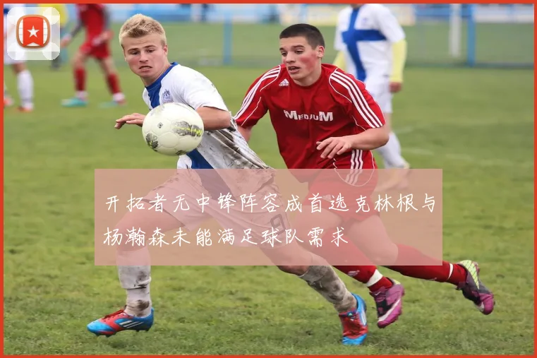 开拓者无中锋阵容成首选克林根与杨瀚森未能满足球队需求