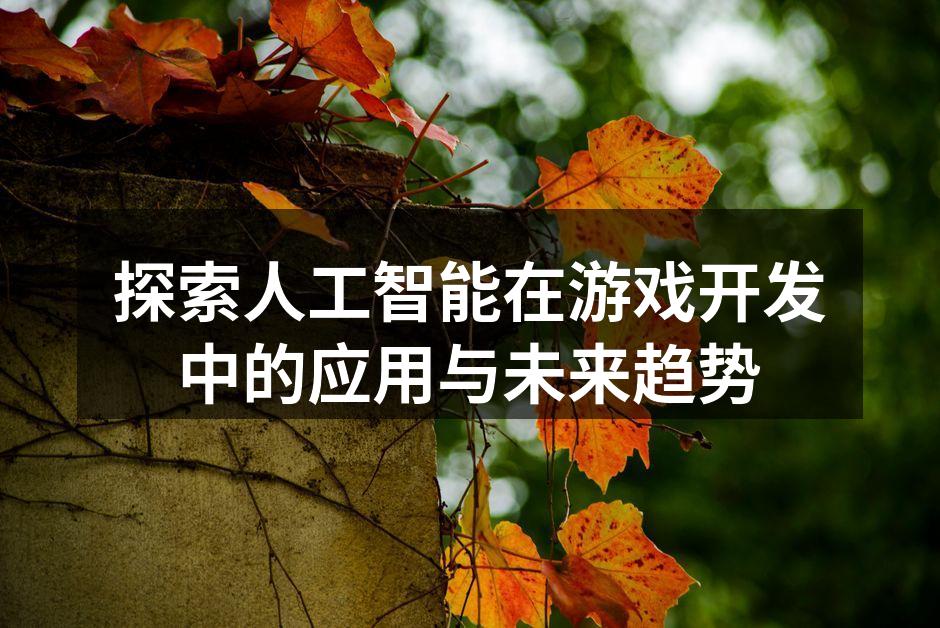 探索人工智能在游戏开发中的应用与未来趋势